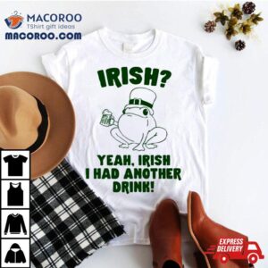 Frog Irish Yeah Irish I Had Another Drink Shirt