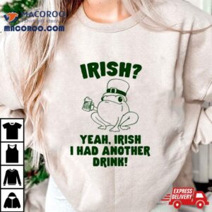 Frog Irish Yeah Irish I Had Another Drink Shirt