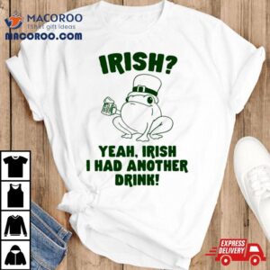 Frog Irish Yeah Irish I Had Another Drink Tshirt