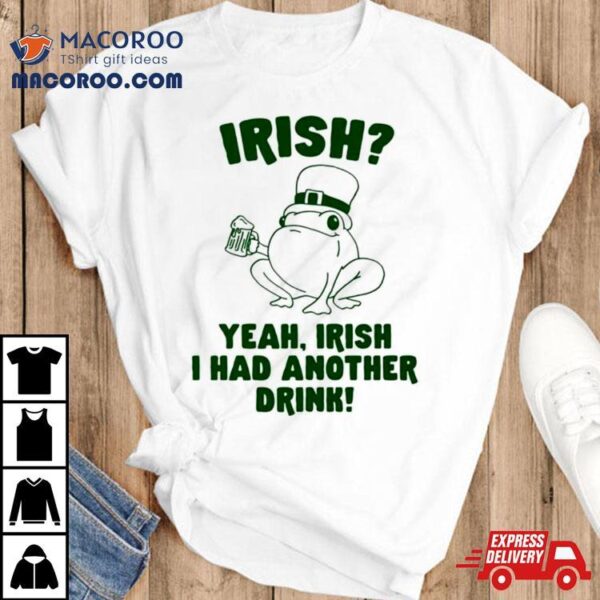 Frog Irish Yeah Irish I Had Another Drink Shirt