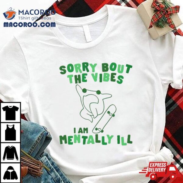 Frog Sorry About The Vibes I’m Mentally Ill Shirt