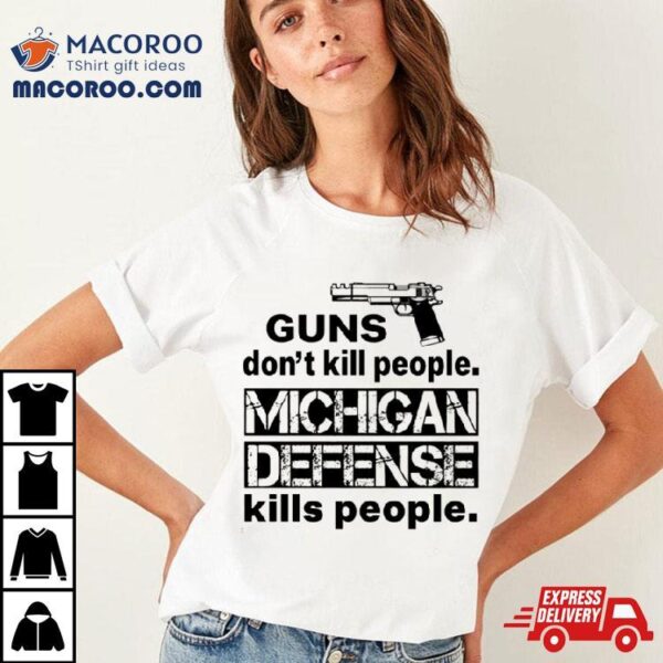 Funny Guns Don’t Kill People Michigan Defense Kills People Shirt