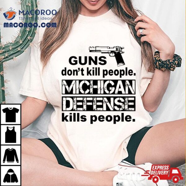 Funny Guns Don’t Kill People Michigan Defense Kills People Shirt