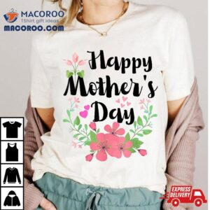 Funny Happy Mothers Day Cute Floral For Mom Grandma Shirt
