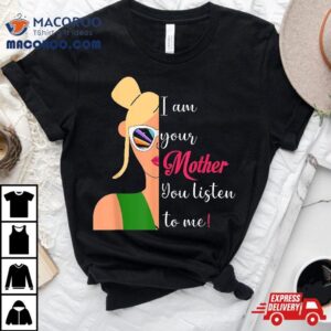 Funny Sassy Mom Quote I Am Your Mother You Listen To Me Tshirt