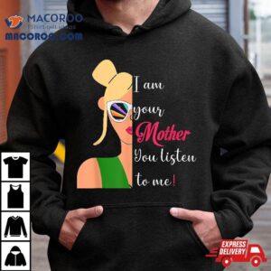 Funny Sassy Mom Quote I Am Your Mother You Listen To Me Tshirt