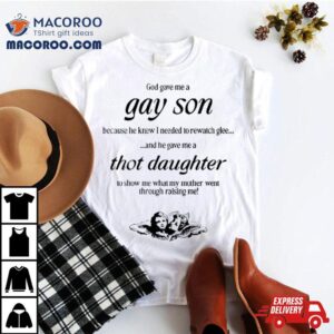 Gave Me A Gay Son Because He Knew I Needed To Rewatch Glee And He Gave Me A Thot Daughter Shirt