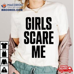 Girls Scare Me Tshirt