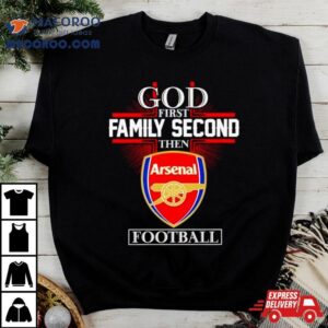 God First Family Second Then Arsenal Football Shirt
