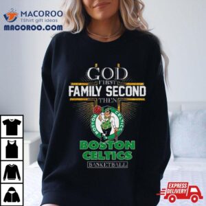 God First Family Second Then Boston Celtics Basketball Tshirt