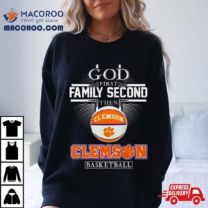 God First Family Second Then Clemson Tigers Basketball Tshirt