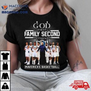 God First Family Second Then Dallas Mavericks Basketball Team 2024 Shirt