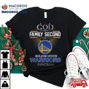 God First Family Second Then Golden State Warriors Basketball Tshirt