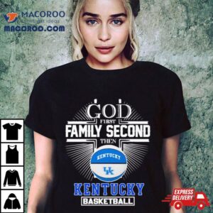 God First Family Second Then Kentucky Basketball 2024 Shirt