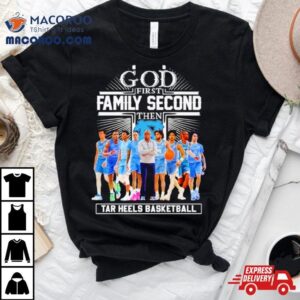 God First Family Second Then Tar Heels Basketball Team Shirt