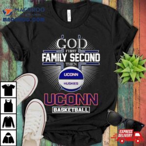 God First Family Second Then Uconn Huskies Basketball Shirt