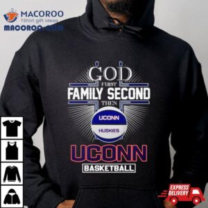 God First Family Second Then Uconn Huskies Basketball Tshirt