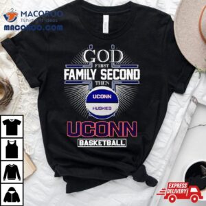 God First Family Second Then Uconn Huskies Basketball Tshirt