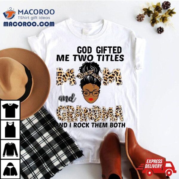 God Gifted Me Two Titles Mom And Grandma Black Girl Leopard Shirt