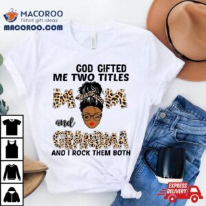 God Gifted Me Two Titles Mom And Grandma Black Girl Leopard Tshirt