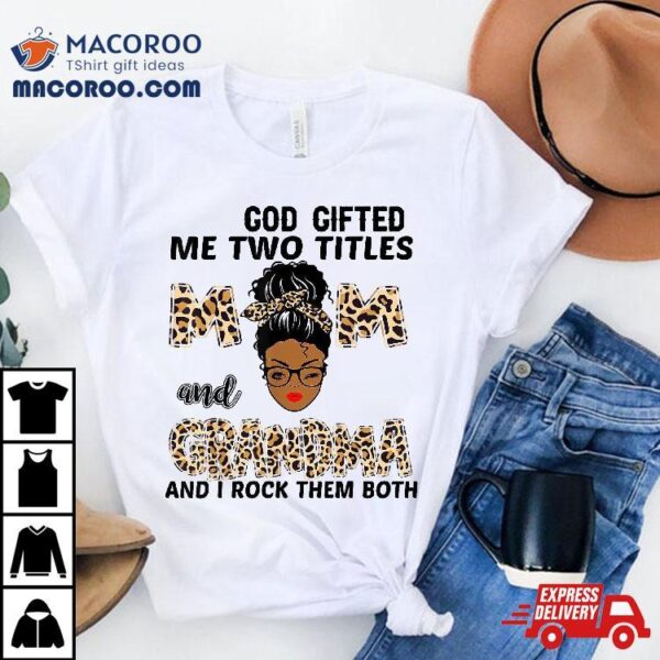 God Gifted Me Two Titles Mom And Grandma Black Girl Leopard Shirt