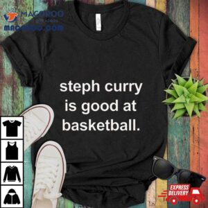 Golden State Warriors Steph Curry Is Good At Basketball Tshirt