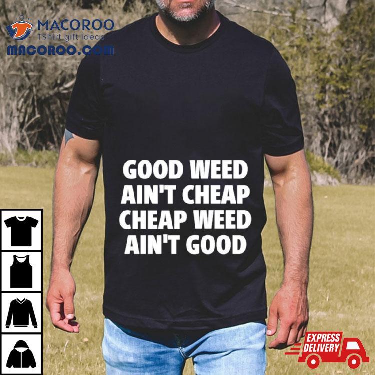 Good Weed Ain’t Cheap Cheap Weed Ain’t Good Shirt Good Weed Ain’t Cheap Cheap Weed Ain’t Good Shirt