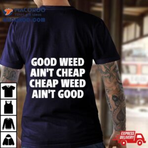 Good Weed Ain't Cheap Cheap Weed Ain't Good Shirt 2 Good Weed Ain T Cheap Cheap Weed Ain T Good Tshirt
