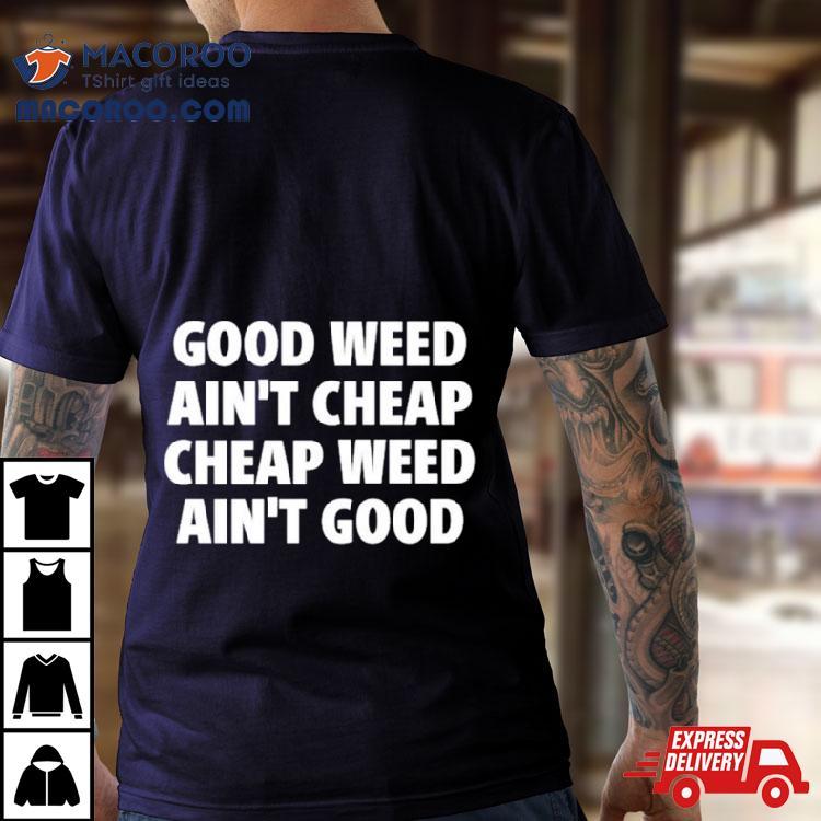 Good Weed Ain’t Cheap Cheap Weed Ain’t Good Shirt Good Weed Ain’t Cheap Cheap Weed Ain’t Good Shirt