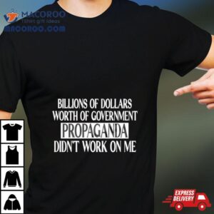 Government Of Dollars Worth Of Government Propaganda Didn't Work On Me Shirt 1 Government Of Dollars Worth Of Government Propaganda Didn T Work On Me Tshirt