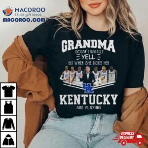 Grandma Doesn Rsquo T Usually Yell But When She Does Her Kentucky Wildcats Basketball Are Playing Tshirt