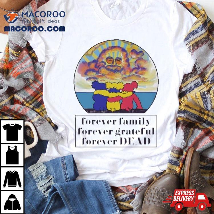Grateful Dead Forever Family Forever Grateful Forever Dead 2024 Shirt Grateful Dead Forever Family Forever Grateful Forever Dead 2024 Shirt