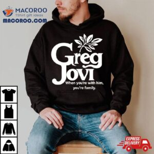 Greg Jovi When You’re With Him You’re Family Shirt