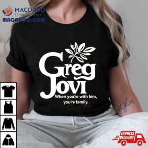 Greg Jovi When You’re With Him You’re Family Shirt