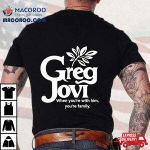 Greg Jovi When You Re With Him You Re Family Tshirt