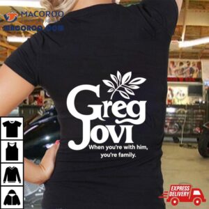 Greg Jovi When You Re With Him You Re Family Tshirt