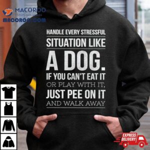 Handle Every Stressful Situation Like A Dog Tshirt