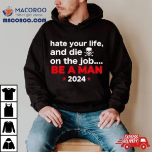 Hate Your Man And Die On The Job Be A Man Tshirt