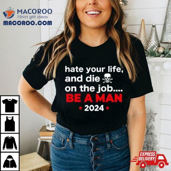Hate Your Man And Die On The Job Be A Man 2024 Shirt