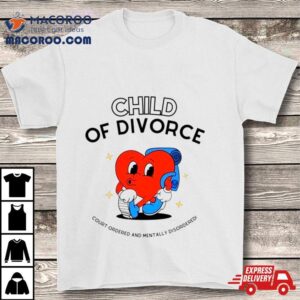 Heart Child Of Divorce Court Ordered And Mentally Disordered Tshirt