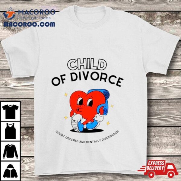 Heart Child Of Divorce Court Ordered And Mentally Disordered Shirt