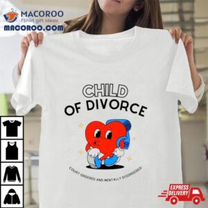 Heart Child Of Divorce Court Ordered And Mentally Disordered Tshirt