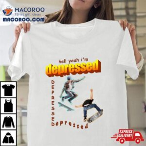 Hell Yeah I M Depressed Tshirt