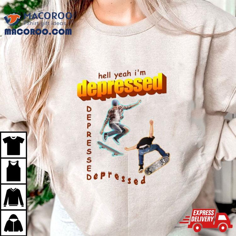 Hell Yeah I’m Depressed Shirt Hell Yeah I’m Depressed Shirt
