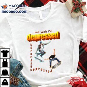 Hell Yeah I'm Depressed Shirt 2 Hell Yeah I M Depressed Tshirt