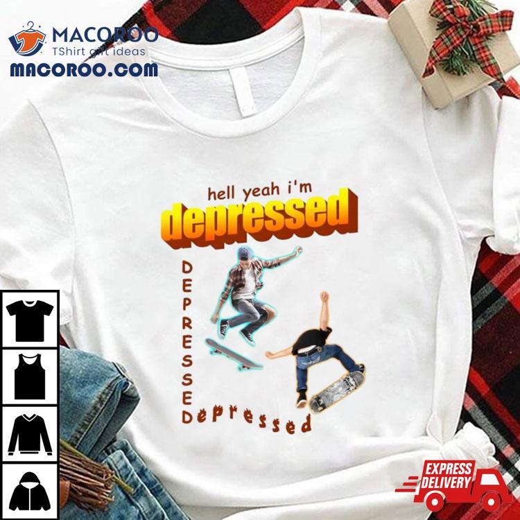 Hell Yeah I’m Depressed Shirt Hell Yeah I’m Depressed Shirt