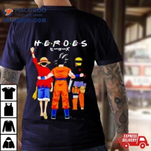 Heroes Friends Son Goku Luffy And Naruto Shirt