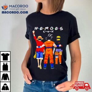 Heroes Friends Son Goku Luffy And Naruto Tshirt