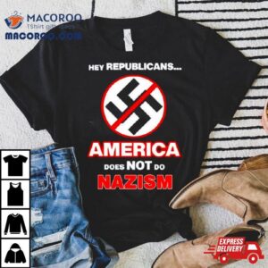 Hey Republicans America Does Not Do Nazism Tshirt
