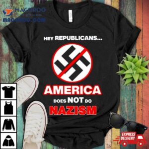 Hey Republicans America Does Not Do Nazism Tshirt